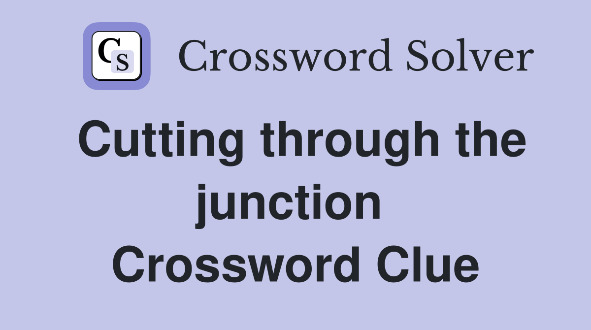 Cutting through the junction  Crossword Clue