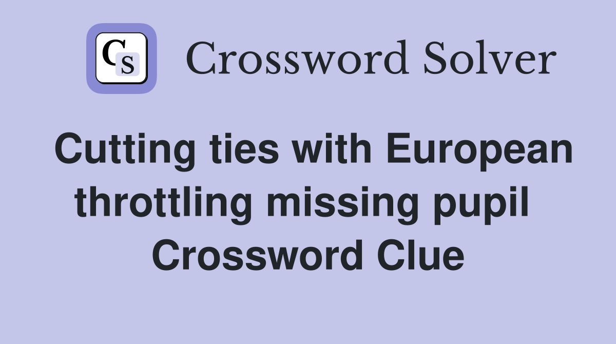 Cutting ties with European throttling missing pupil  Crossword Clue