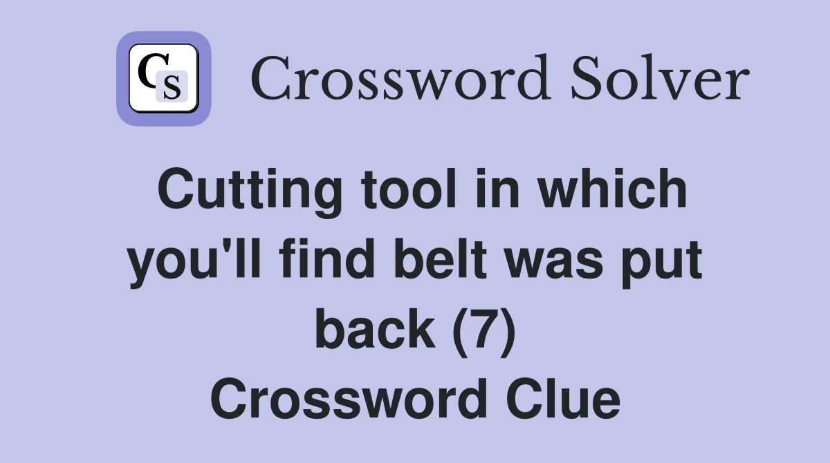 Cutting tool in which you'll find belt was put back (7) Crossword Clue