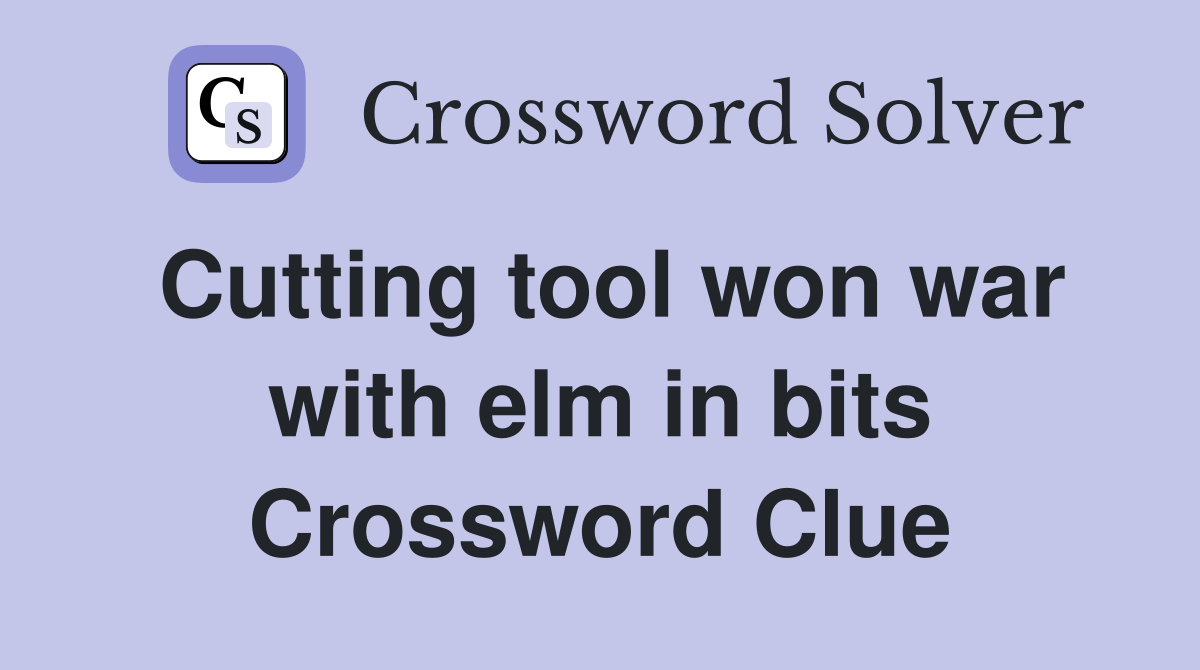 Cutting tool won war with elm in bits Crossword Clue