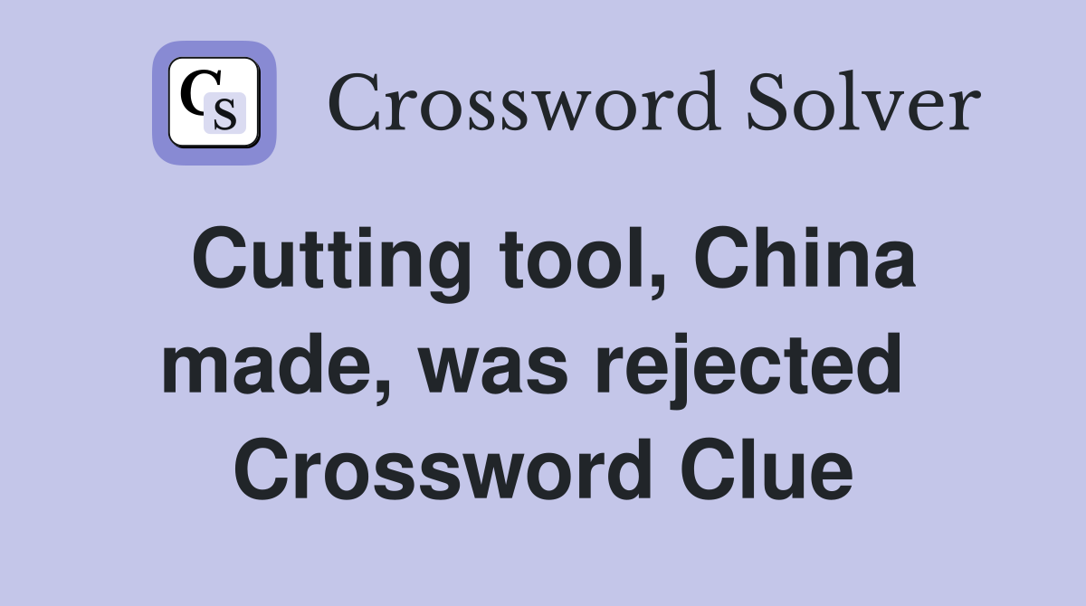 Cutting tool, China made, was rejected  Crossword Clue