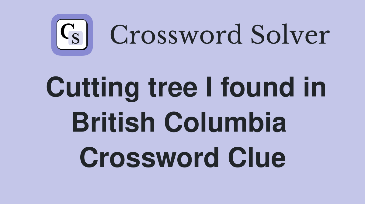 Cutting tree I found in British Columbia  Crossword Clue