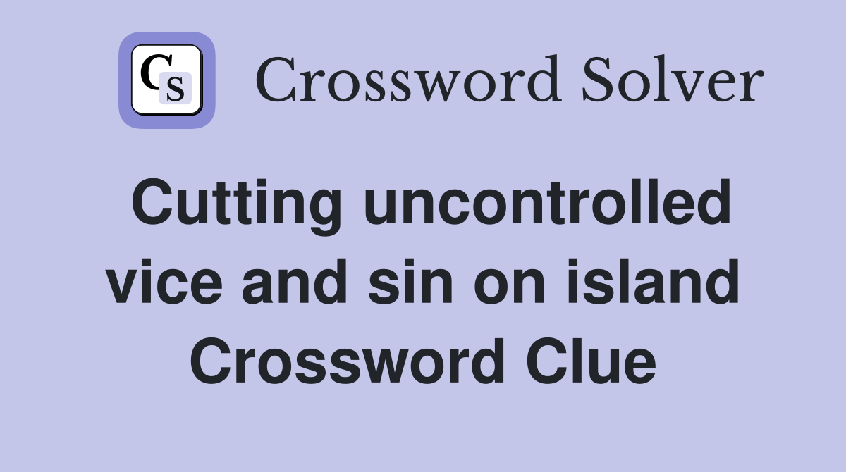 Cutting uncontrolled vice and sin on island Crossword Clue