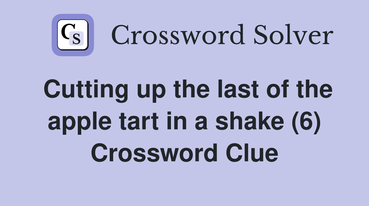 Cutting up the last of the apple tart in a shake (6) Crossword Clue
