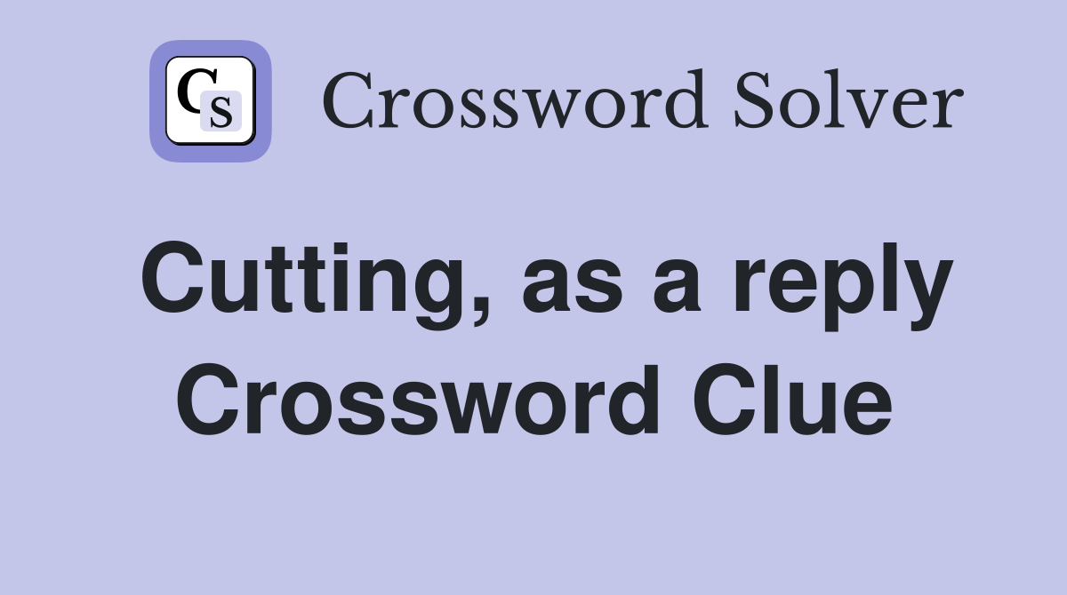 Cutting, as a reply Crossword Clue