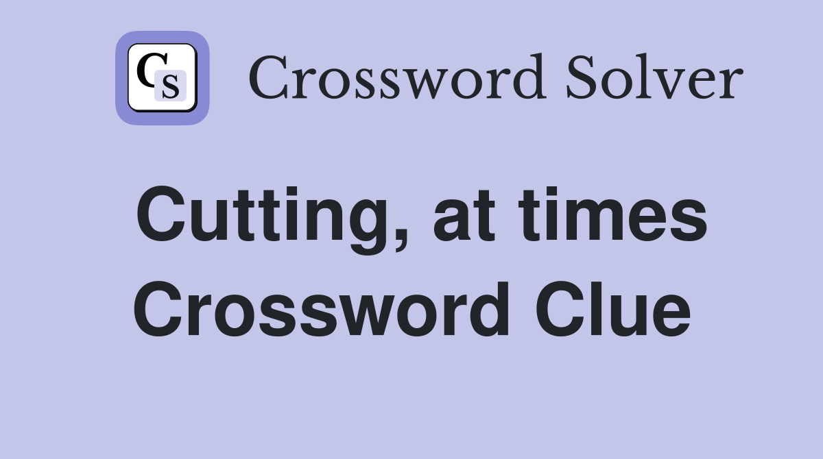 Cutting, at times Crossword Clue