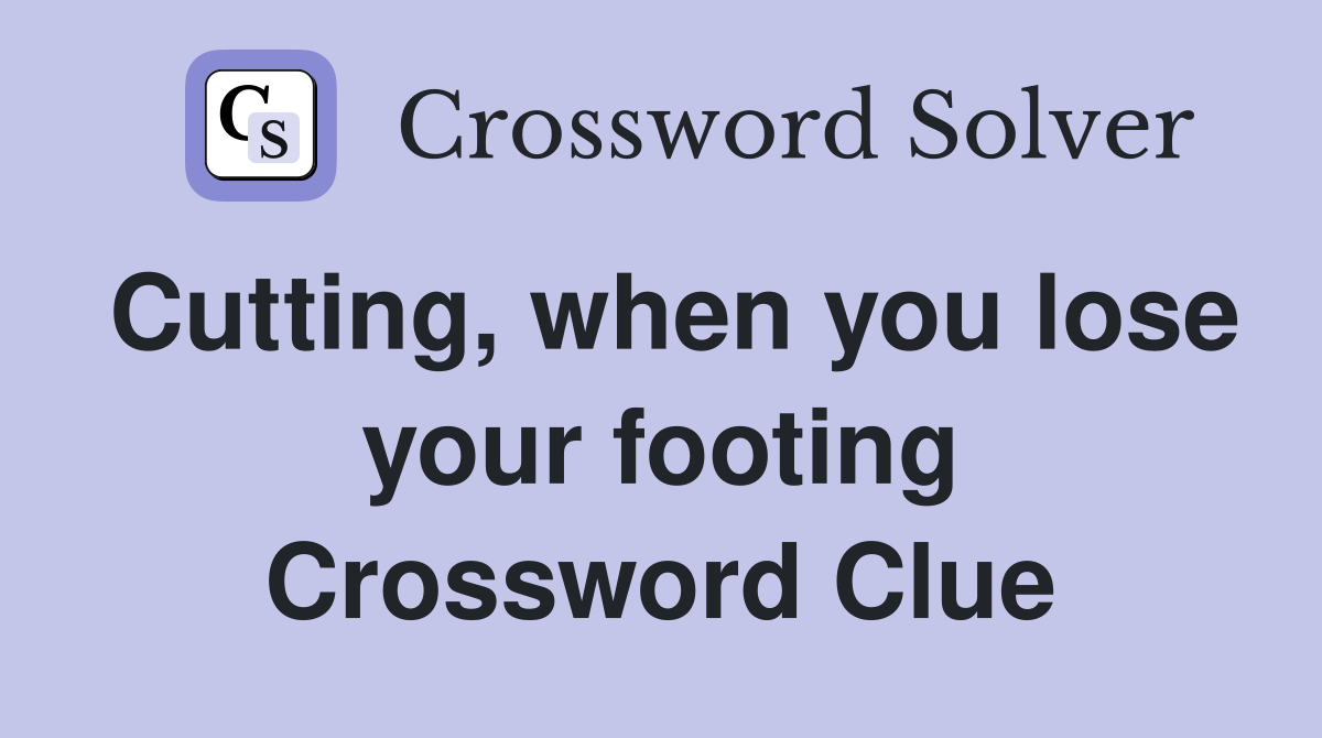 Cutting, when you lose your footing Crossword Clue