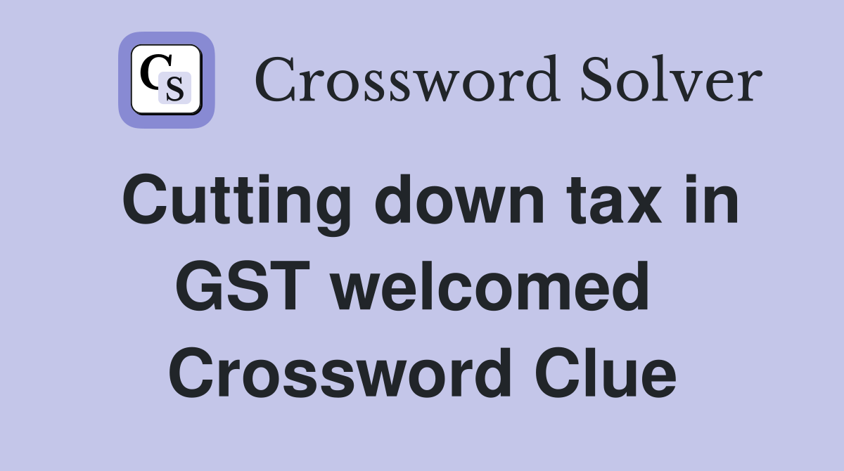 Cutting down tax in GST welcomed  Crossword Clue
