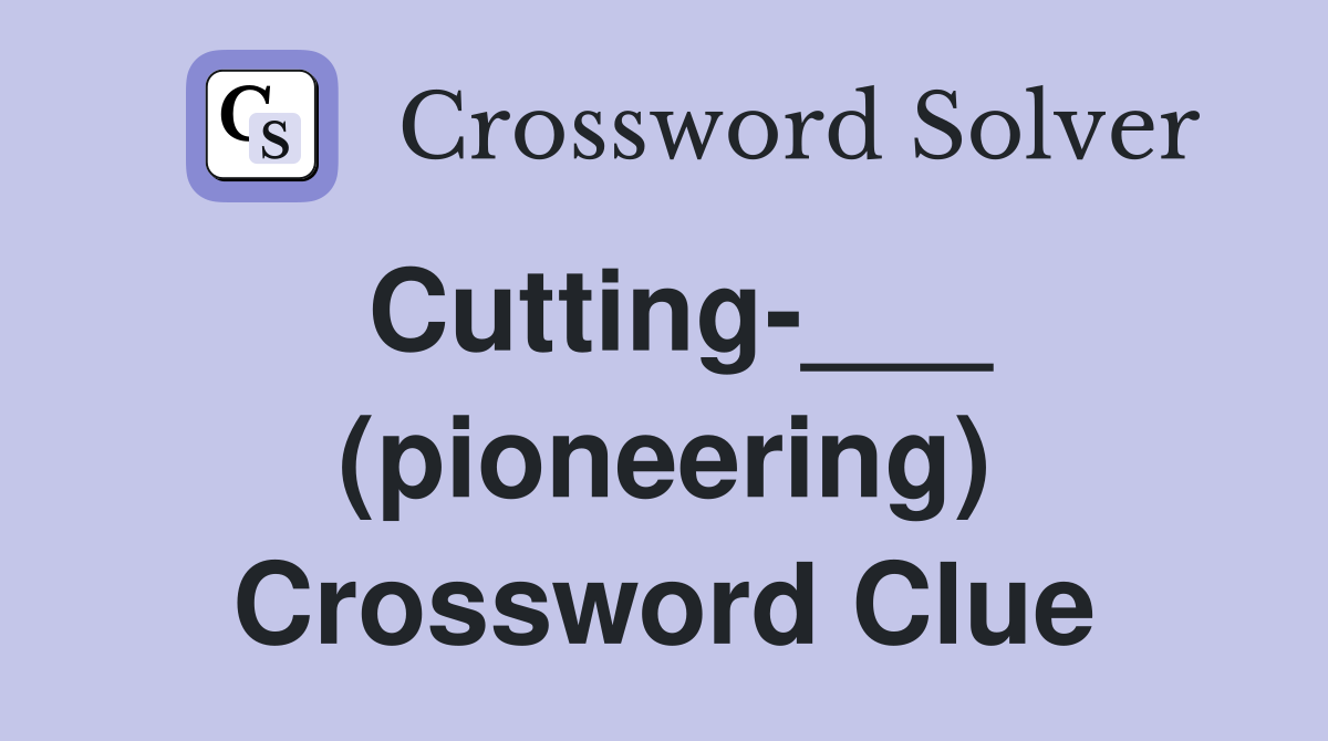 Cutting-___ (pioneering) Crossword Clue