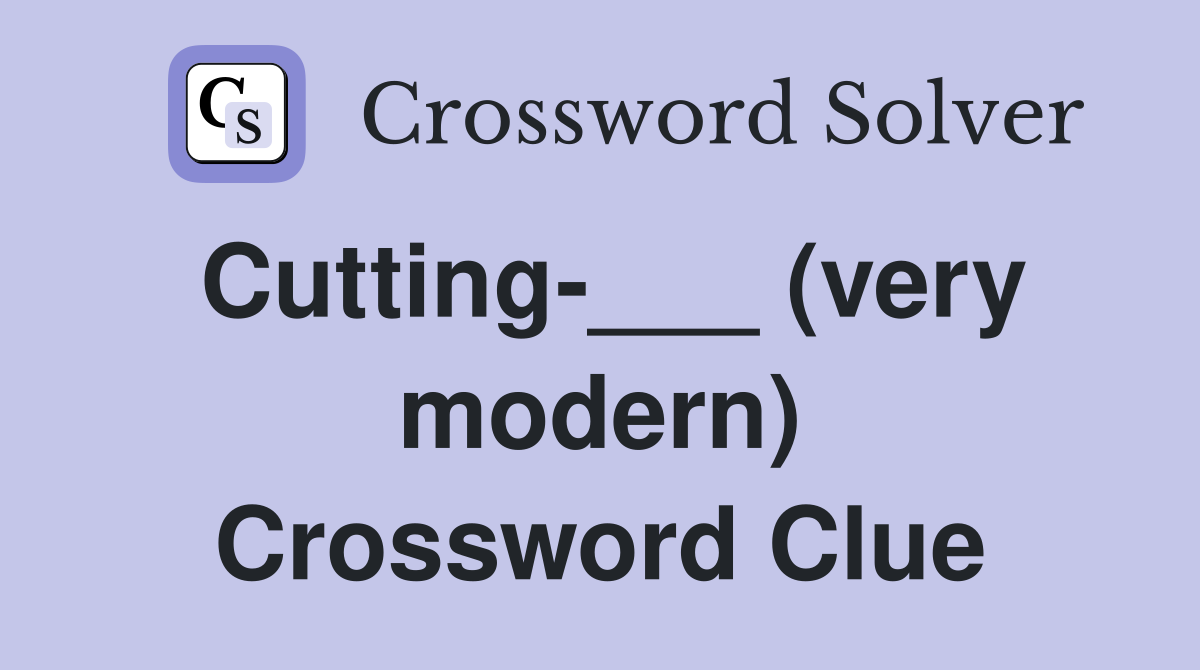 Cutting-___ (very modern) Crossword Clue