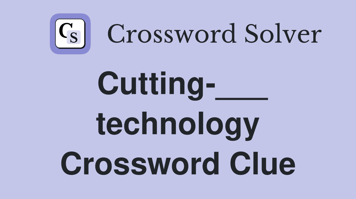 Cutting-___ technology Crossword Clue