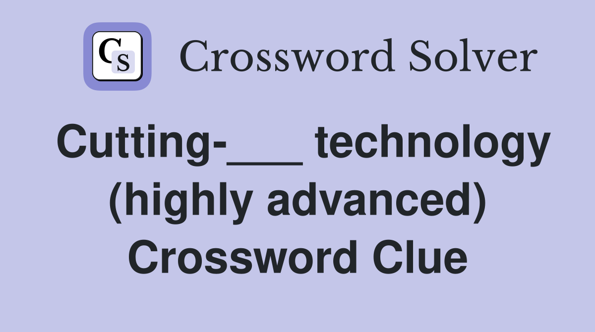 Cutting-___ technology (highly advanced) Crossword Clue