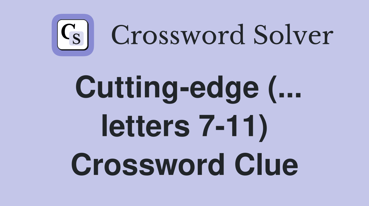 Cutting-edge (... letters 7-11) Crossword Clue