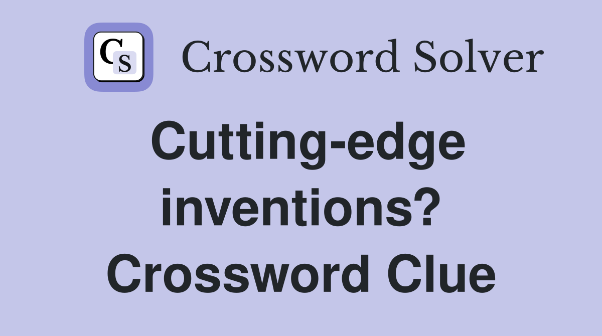 Cutting-edge inventions? Crossword Clue