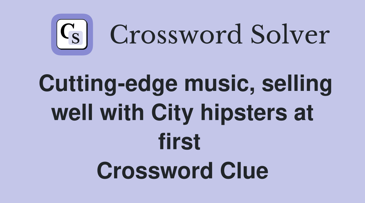 Cutting-edge music, selling well with City hipsters at first  Crossword Clue