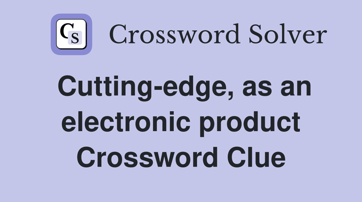 Cutting-edge, as an electronic product Crossword Clue