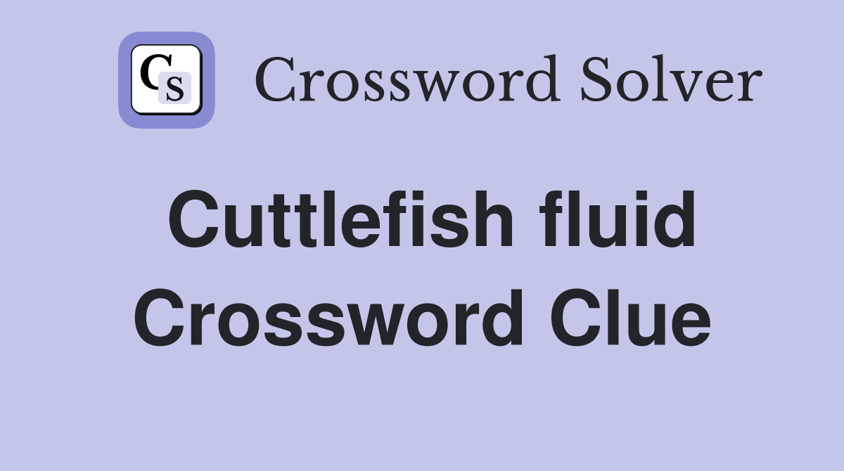 Cuttlefish fluid Crossword Clue