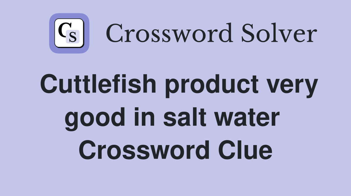 Cuttlefish product very good in salt water  Crossword Clue