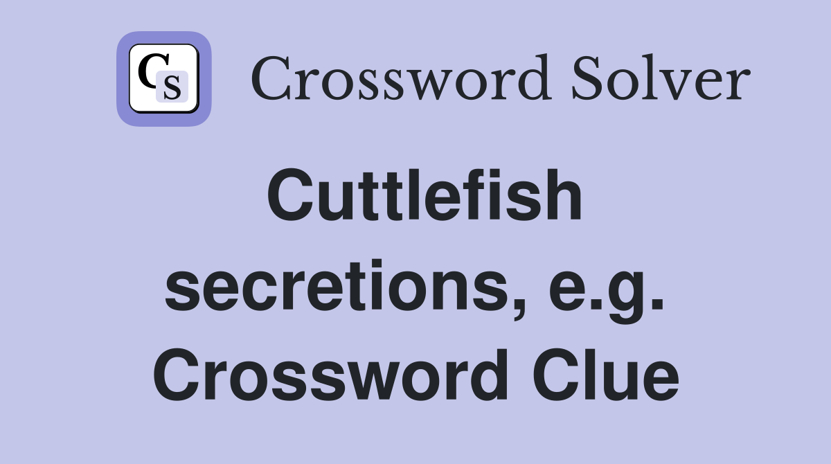 Cuttlefish secretions, e.g. Crossword Clue
