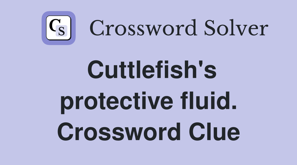 Cuttlefish's protective fluid. Crossword Clue