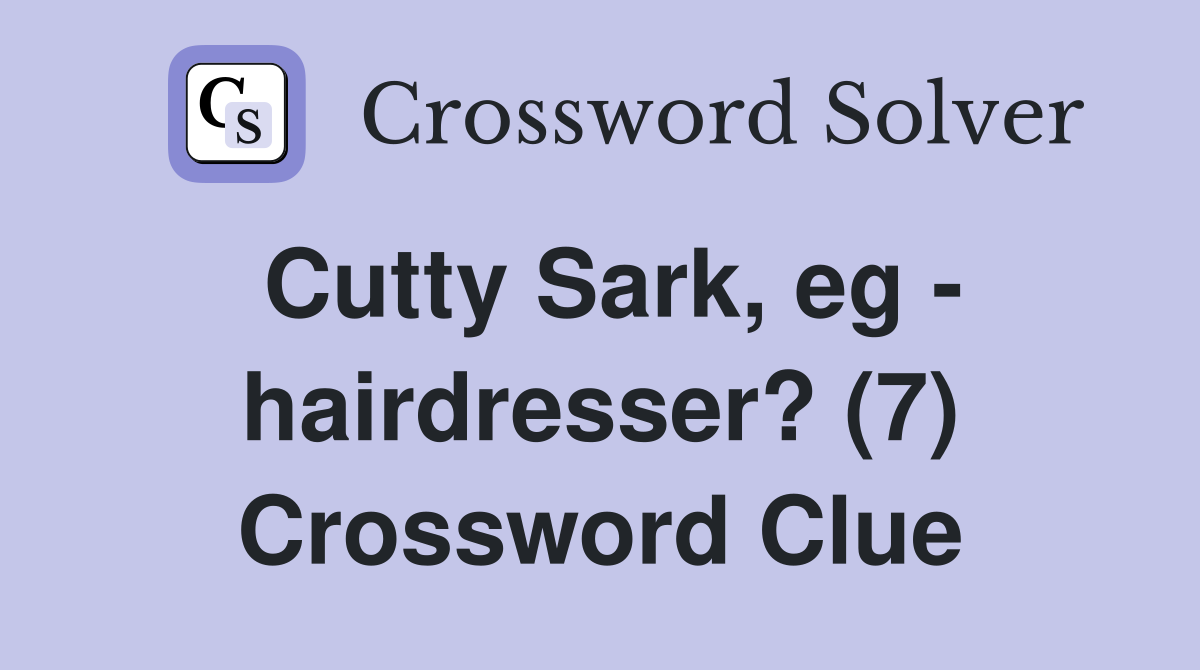 Cutty Sark, eg - hairdresser? (7) Crossword Clue
