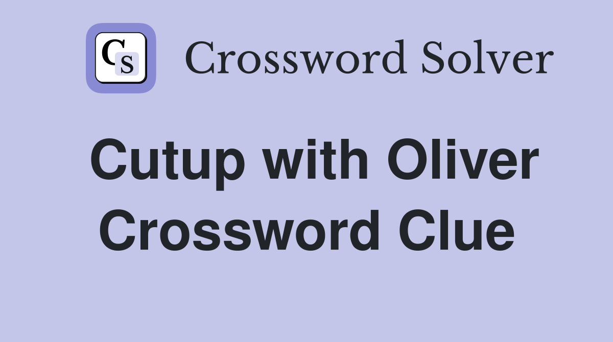 Cutup with Oliver Crossword Clue