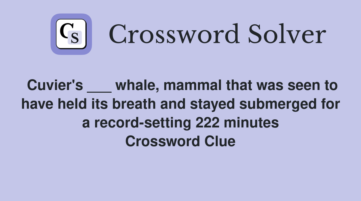 Cuvier's ___ whale, mammal that was seen to have held its breath and stayed submerged for a record-setting 222 minutes Crossword Clue