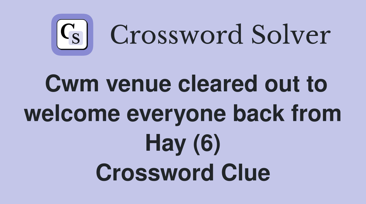 Cwm venue cleared out to welcome everyone back from Hay (6) Crossword Clue