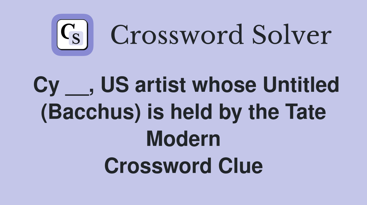 Cy __, US artist whose Untitled (Bacchus) is held by the Tate Modern Crossword Clue