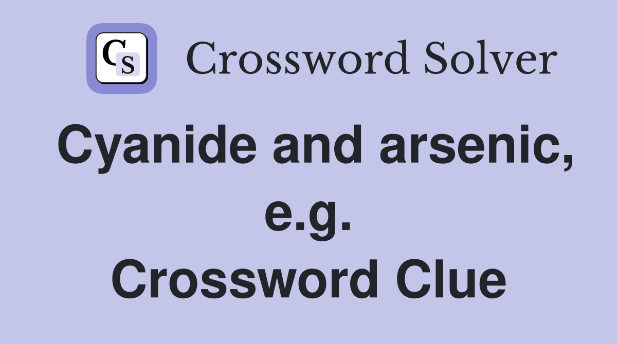 Cyanide and arsenic, e.g. Crossword Clue