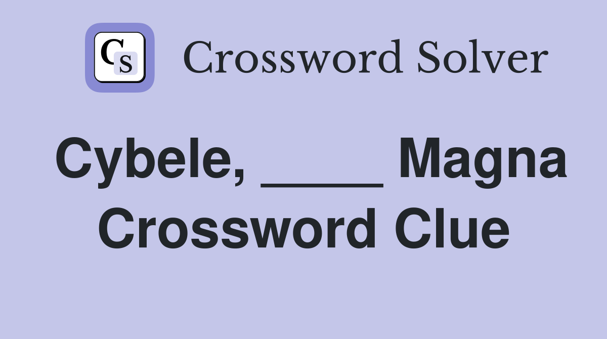 Cybele, ____ Magna Crossword Clue