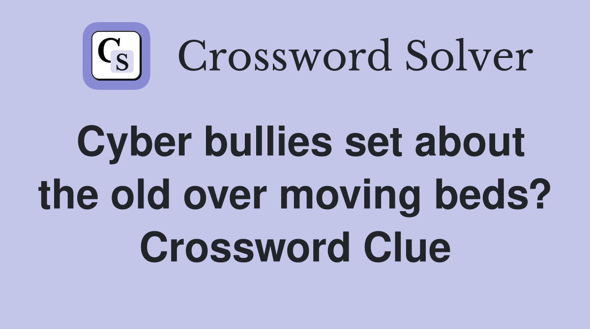 Cyber bullies set about the old over moving beds? Crossword Clue