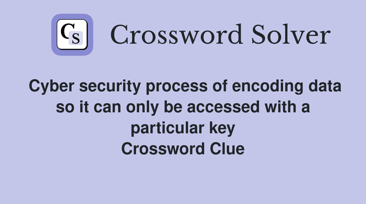 Cyber security process of encoding data so it can only be accessed with a particular key Crossword Clue