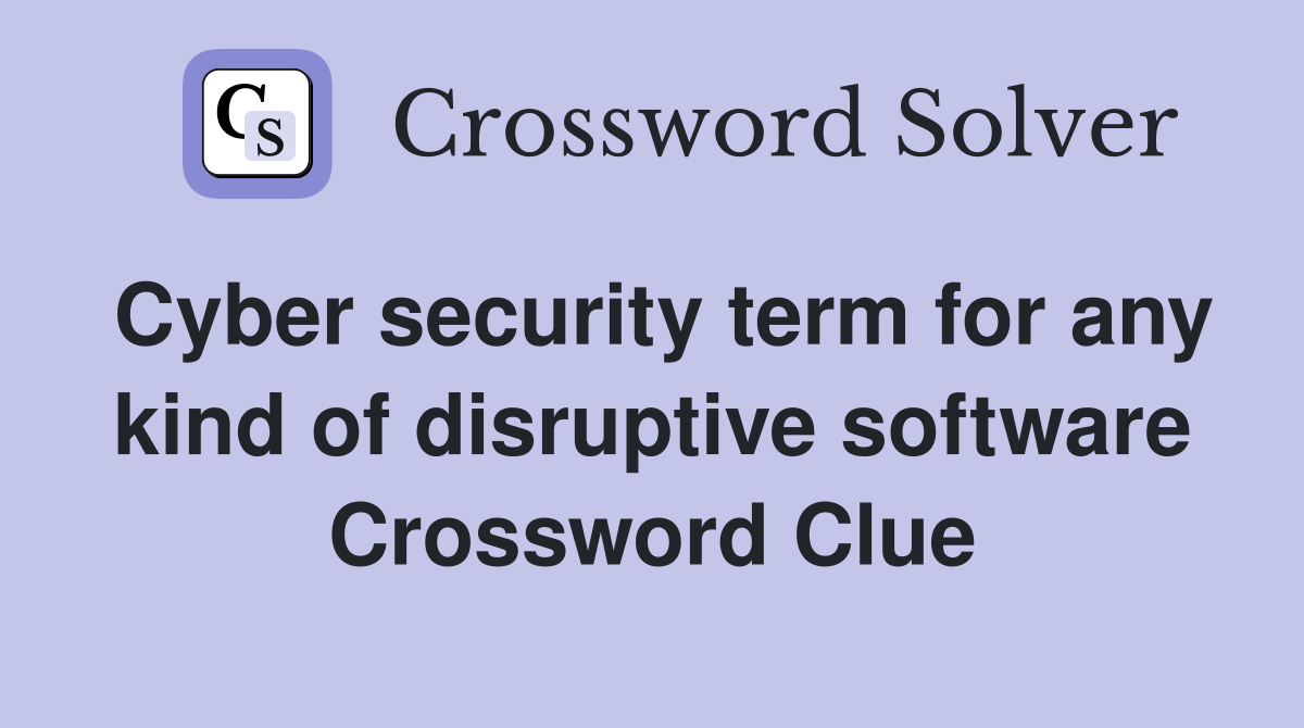 Cyber security term for any kind of disruptive software Crossword Clue