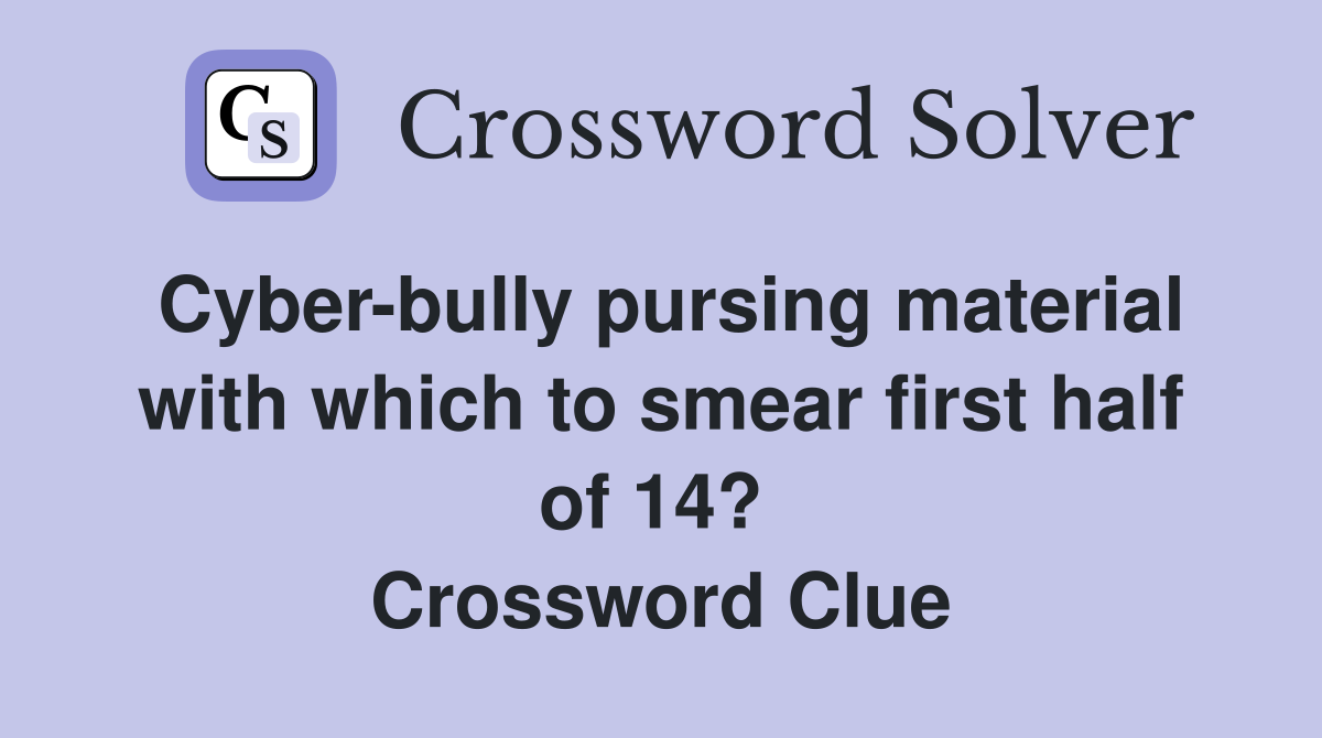 Cyber-bully pursing material with which to smear first half of 14?  Crossword Clue