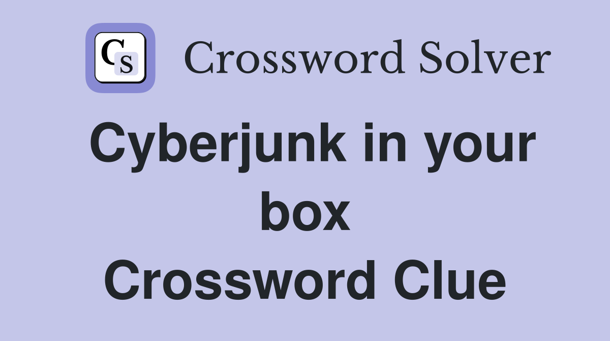 Cyberjunk in your box Crossword Clue