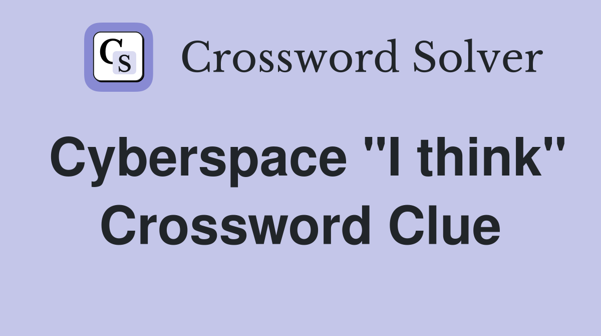 Cyberspace "I think" Crossword Clue