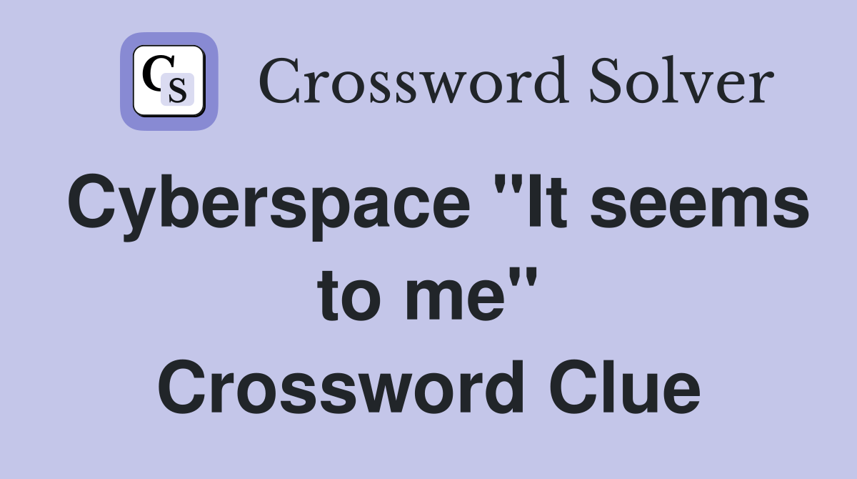 Cyberspace "It seems to me" Crossword Clue