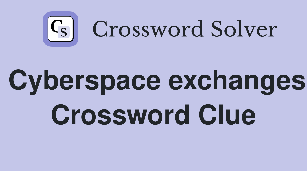 Cyberspace exchanges Crossword Clue