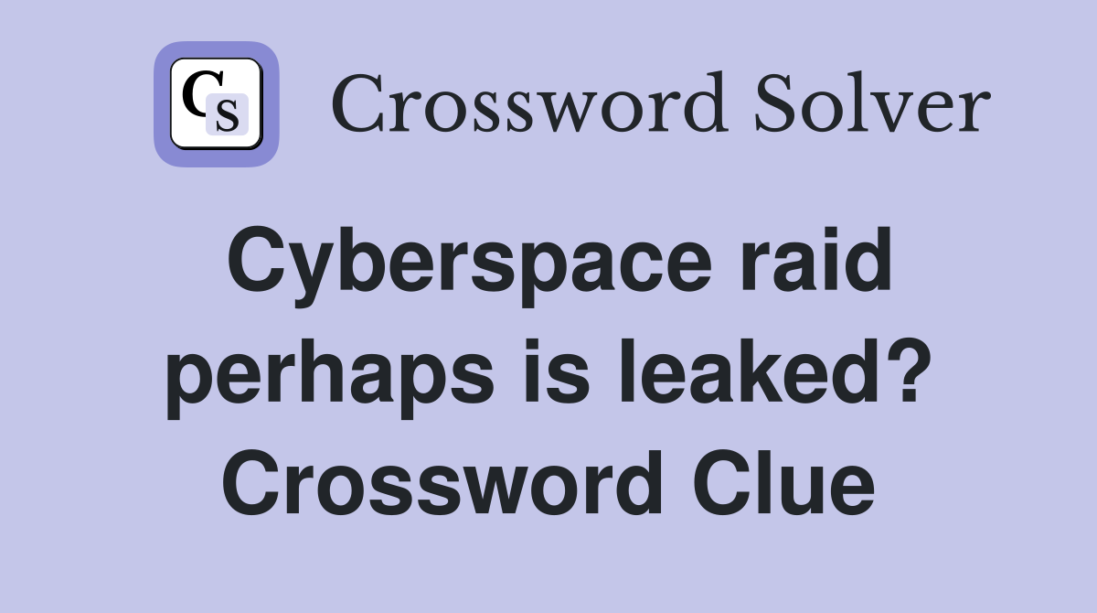 Cyberspace raid perhaps is leaked? Crossword Clue