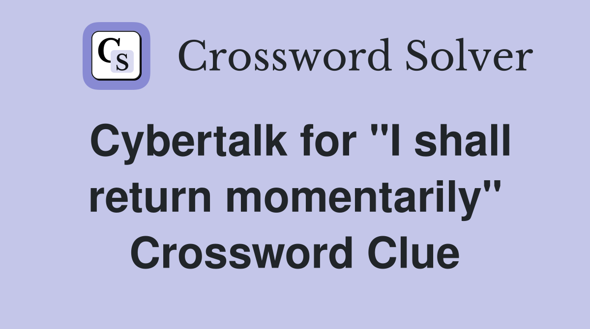Cybertalk for "I shall return momentarily" Crossword Clue