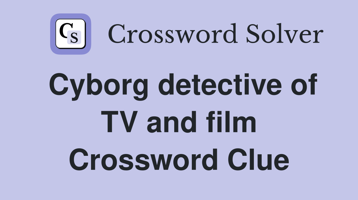 Cyborg detective of TV and film Crossword Clue