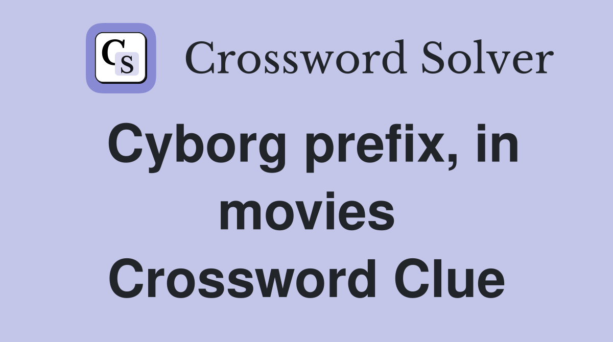 Cyborg prefix, in movies Crossword Clue