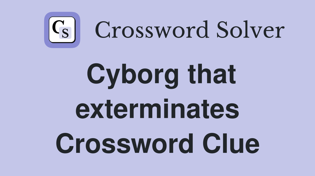 Cyborg that exterminates Crossword Clue