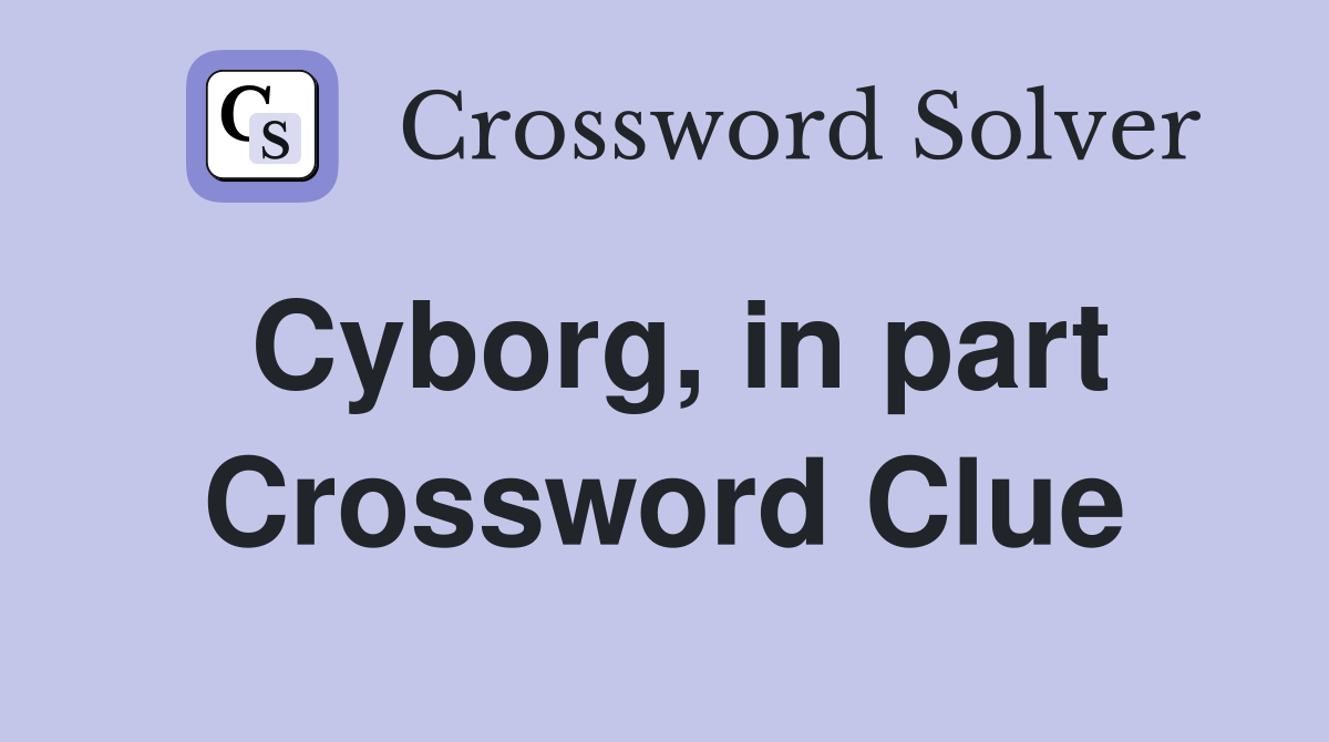 Cyborg, in part Crossword Clue