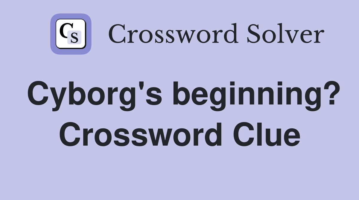 Cyborg's beginning? Crossword Clue