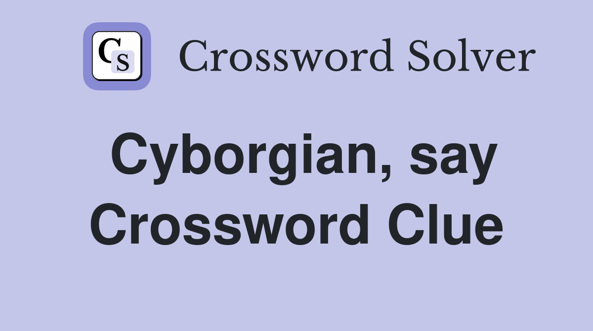 Cyborgian, say Crossword Clue