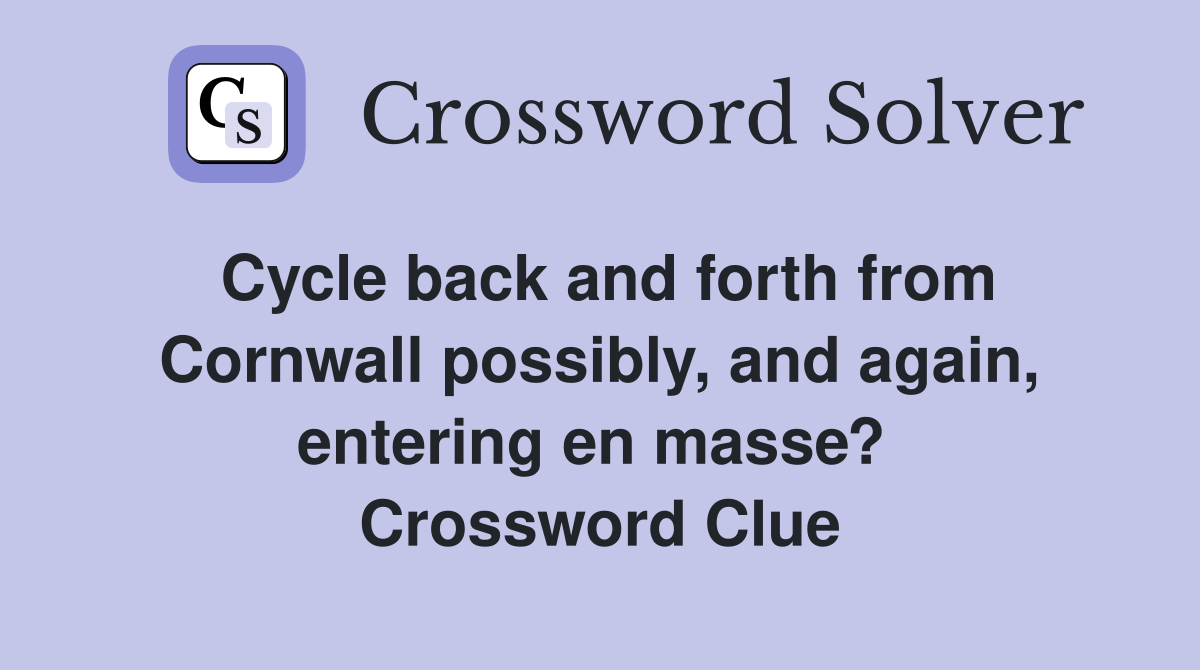 Cycle back and forth from Cornwall possibly, and again, entering en masse?  Crossword Clue