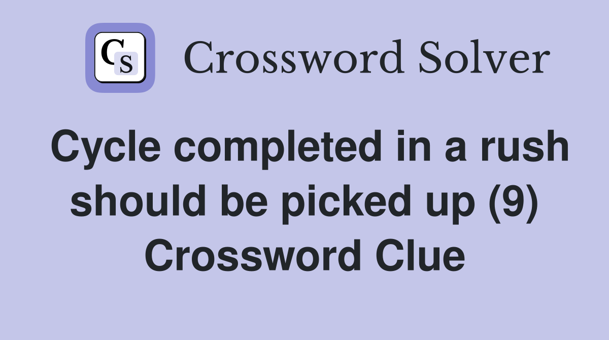Cycle completed in a rush should be picked up (9) Crossword Clue