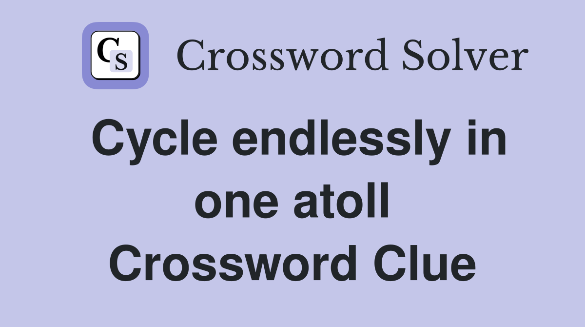 Cycle endlessly in one atoll Crossword Clue